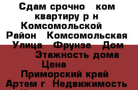 Сдам срочно 1 ком.квартиру р-н Комсомольской! › Район ­ Комсомольская › Улица ­ Фрунзе › Дом ­ 72/1 › Этажность дома ­ 5 › Цена ­ 15 000 - Приморский край, Артем г. Недвижимость » Квартиры аренда   